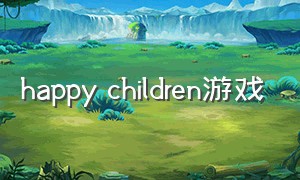 happy children游戏（happy family游戏）