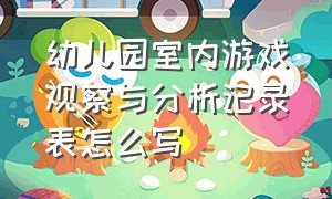 幼儿园室内游戏观察与分析记录表怎么写