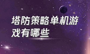 塔防策略单机游戏有哪些（策略塔防游戏排行前十）