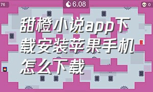 甜橙小说app下载安装苹果手机怎么下载（橙子小说app安卓版官方下载安装）