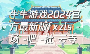 牛牛游戏2024官方最新版fxzls -场 -吧 -批 云寺（红桃娱乐棋牌安卓版游戏攻略）