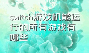 switch游戏机能运行的所有游戏有哪些