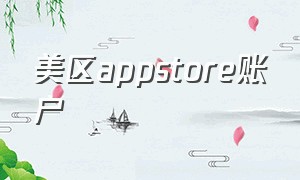 美区appstore账户（美区ios账户）