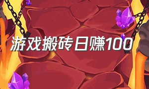 游戏搬砖日赚100（游戏搬砖保证150元每日收入）