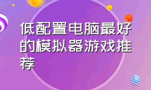 低配置电脑最好的模拟器游戏推荐