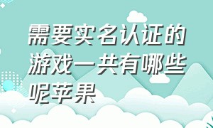 需要实名认证的游戏一共有哪些呢苹果