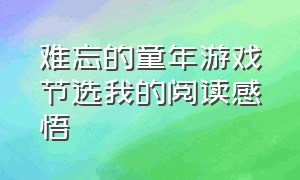 难忘的童年游戏节选我的阅读感悟（难忘的童年游戏节选阅读感悟）