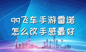 qq飞车手游雷诺怎么改手感最好