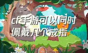 cf手游可以同时佩戴几个戒指（cf手游挑战能戴几个戒指）