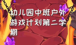 幼儿园中班户外游戏计划第二学期（幼儿园中班户外游戏目标及措施）