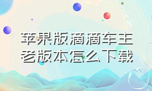 苹果版滴滴车主老版本怎么下载