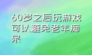 60岁之后玩游戏可以避免老年痴呆