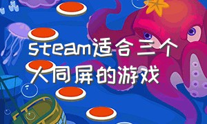 steam适合三个人同屏的游戏