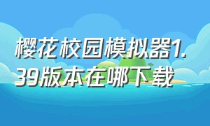 樱花校园模拟器1.39版本在哪下载（樱花校园模拟器在哪下载是最新版）