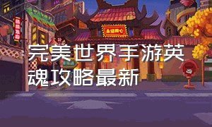 完美世界手游英魂攻略最新（完美世界手游平民羽灵用什么英魂）