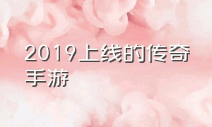 2019上线的传奇手游（最新版本的传奇手游都有哪些）