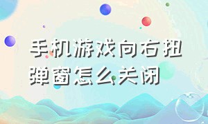 手机游戏向右扭弹窗怎么关闭