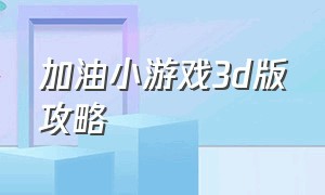 加油小游戏3d版攻略