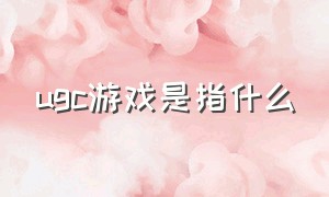 ugc游戏是指什么