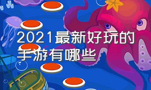 2021最新好玩的手游有哪些