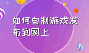 如何自制游戏发布到网上