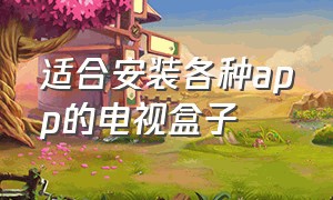 适合安装各种app的电视盒子（适合安装各种app的电视盒子软件）