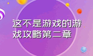 这不是游戏的游戏攻略第二章（这不是游戏的详细通关教程）