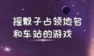 摇骰子占领地名和车站的游戏