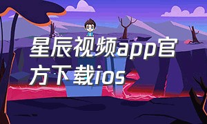 星辰视频app官方下载ios（苹果手机星辰影视app免费安装）