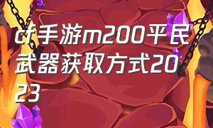 cf手游m200平民武器获取方式2023