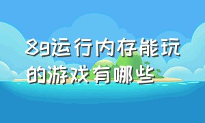 8g运行内存能玩的游戏有哪些