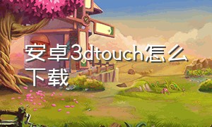 安卓3dtouch怎么下载（3dtouch可以下载吗）