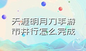 天涯明月刀手游市井行怎么完成（天涯明月刀手游洞中之人怎么完成）