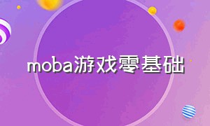 moba游戏零基础（moba类游戏的打法与套路）