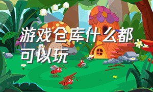 游戏仓库什么都可以玩（游戏仓库怎么下载很多游戏）