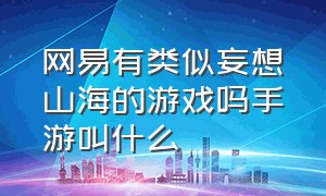 网易有类似妄想山海的游戏吗手游叫什么