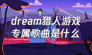 dream猎人游戏专属歌曲是什么