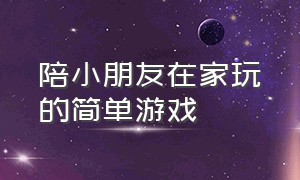 陪小朋友在家玩的简单游戏