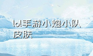 lol手游小炮小队皮肤（lol手游小炮皮肤游击队员多少钱）