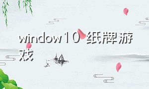 window10 纸牌游戏（windows 11游戏纸牌）