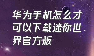 华为手机怎么才可以下载迷你世界官方版