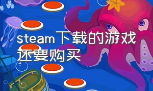 steam下载的游戏还要购买（steam已购买游戏怎么下载）