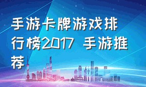 手游卡牌游戏排行榜2017 手游推荐（卡牌手游排行榜）