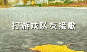 打游戏队友接歌（给队友打游戏放歌曲）