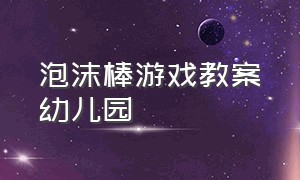 泡沫棒游戏教案幼儿园