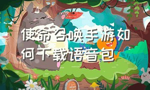 使命召唤手游如何下载语音包（使命召唤手游怎么下载高清语音包）