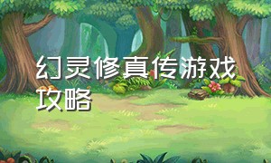 幻灵修真传游戏攻略（幻灵修仙传平民玩法攻略大全）