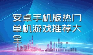 安卓手机版热门单机游戏推荐大全