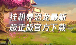 挂机养恐龙最新版正版官方下载