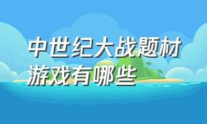 中世纪大战题材游戏有哪些